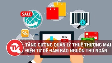 Tăng cường quản lý thuế thương mại điện tử để đảm bảo nguồn thu ngân sách