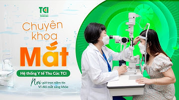 Chuyên khoa Mắt Thu Cúc TCI - Nơi gửi trọn niềm tin vì đôi mắt sáng khỏe