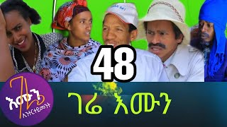 gere emun part 48 / ገሬ እሙን ክፋል 48