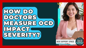 How Do Doctors Measure OCD Impact Severity? - OCD Support Space