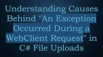 Understanding Causes Behind "An Exception Occurred During a WebClient Request" in C# File Uploads