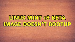 Linux Mint 18 Beta image doesn't bootup (2 Solutions!!)