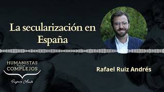 La secularización en España con Rafael Ruiz Andrés - Humanistas Sin Complejos