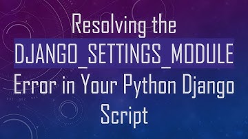 Resolving the DJANGO_SETTINGS_MODULE Error in Your Python Django Script