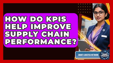 How Do KPIs Help Improve Supply Chain Performance? - Smart Logistics Network