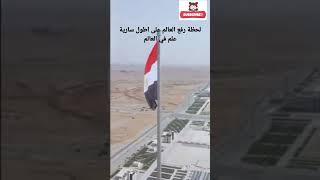 رفع العلم على اطول ساري علم العاصمة الادارية الجديدة