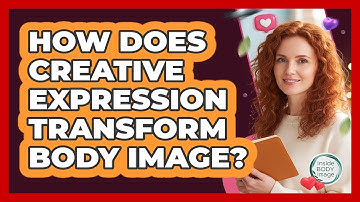 How Does Creative Expression Transform Body Image? - Inside Body Image