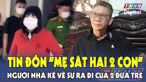 Tin nóng 24h tối 4/4: Hé lộ nguyên nhân tử vong của 2 đứa trẻ trong vụ tin đồn “mẹ sát hại con”