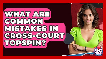 What Are Common Mistakes In Cross-court Topspin? - Ping Pong Prodigy