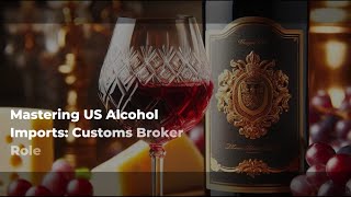 Mastering US Alcohol Imports: Customs Broker Role