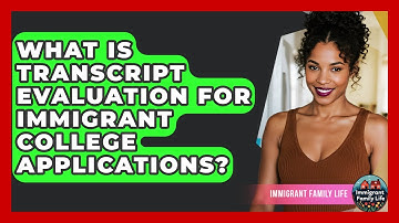 What Is Transcript Evaluation For Immigrant College Applications? - Immigrant Family Life