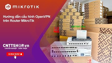 Hướng dẫn cách cấu hình OpenVPN trên router MikroTik: Tạo kết nối VPN đơn giản nhất