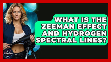 What Is The Zeeman Effect And Hydrogen Spectral Lines? - Astronomy Made Simple