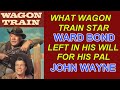 What did "WAGON TRAIN" star WARD BOND leave in his WILL for his old bubby JOHN WAYNE?