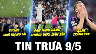 BẢN TIN TRƯA 9/5|TUCHEL CHỬI TRỌNG TÀI LÀ THẢM HỌA, FAN TUNG BẰNG CHỨNG UEFA DÀN XẾP, KANE TRẮNG TAY