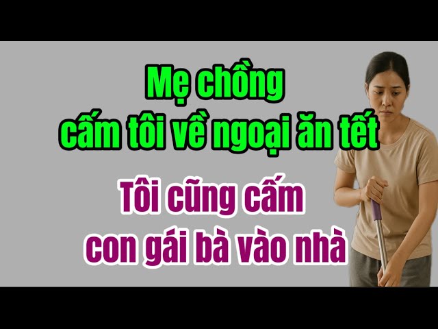 Outline Video Mẹ Chồng Cấm Tôi Về Ngoại Ăn Tết – Tôi Cũng Cấm Con Gái Bà Vào Nhà
