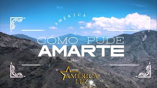 AMERICA LUZ - COMO PUDE AMARTE (video lyric)