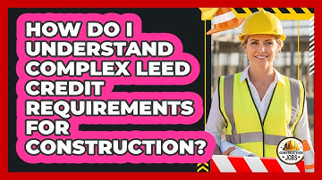 How Do I Understand Complex LEED Credit Requirements For Construction? - Construction Jobs