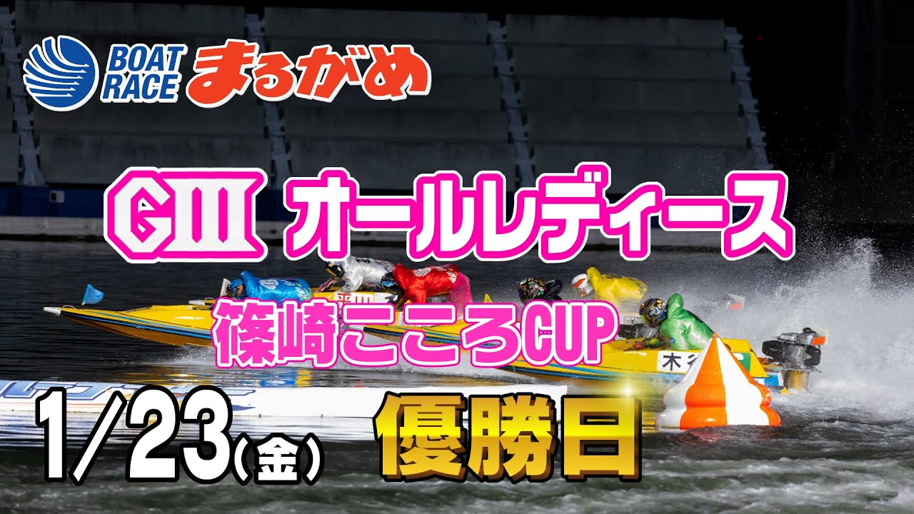まるがめLIVE】2026/01/23(金) 最終日～GⅢオールレディース篠崎こころ