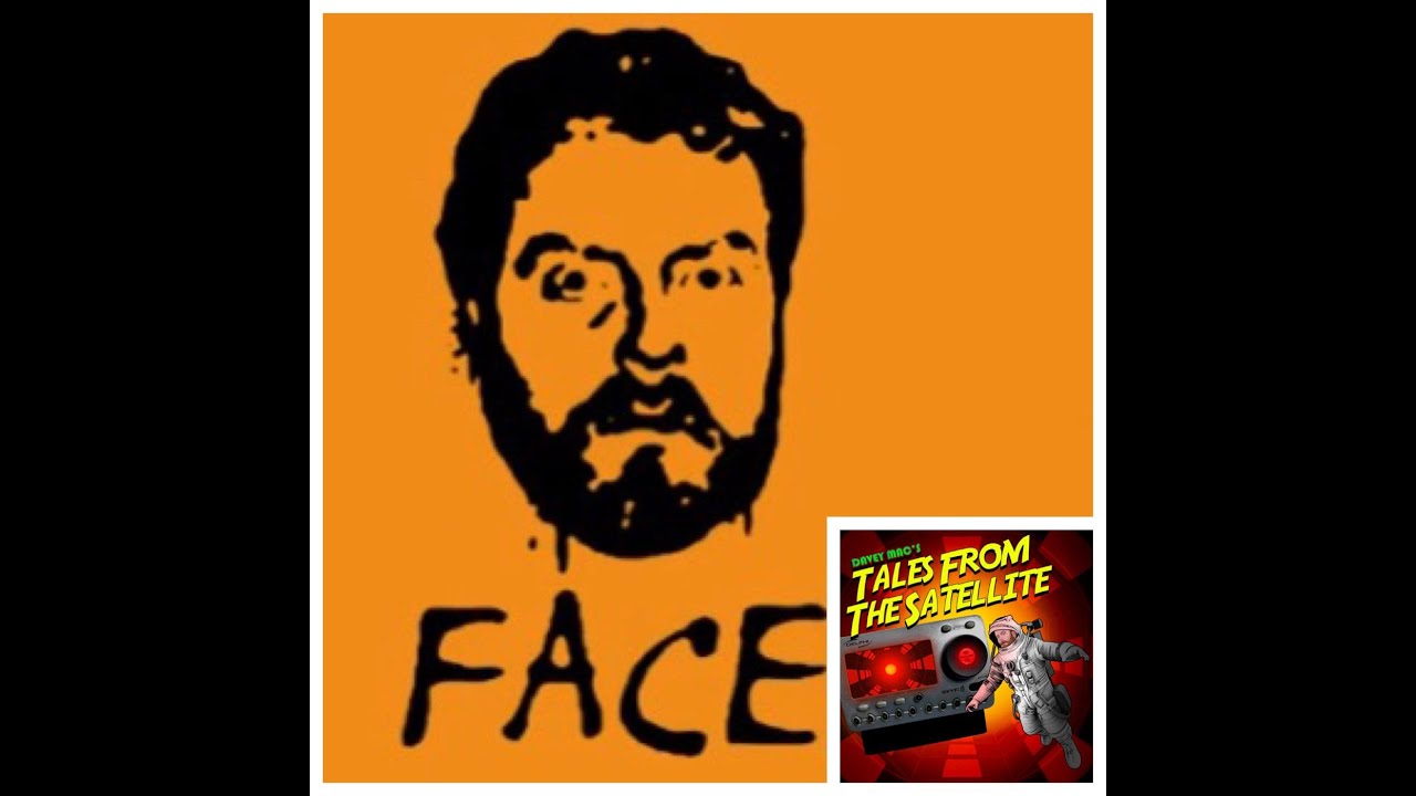 Davey Mac's Tales From The Satellite: Episode XXVII (The Epic Origins Of FACE)