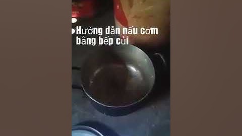 Hướng dẫn nấu cơm bằng bếp củi đơn giản tại nhà