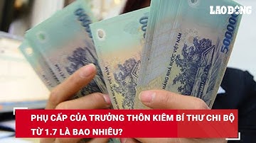 Phụ cấp của Trưởng thôn kiêm Bí thư chi bộ từ 1.7 là bao nhiêu? | Báo Lao Động