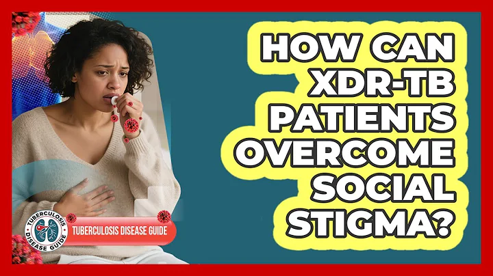 How Can XDR-TB Patients Overcome Social Stigma? - Tuberculosis Disease Guide