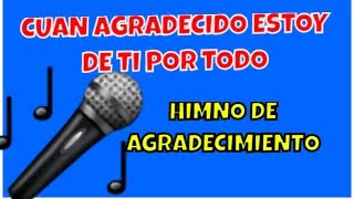 Video thumbnail of "CUAN AGRADECIDO ESTOY DE TI POR TODO, HIMNO DE AGRADECIMIENTO"