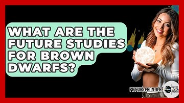 What Are The Future Studies For Brown Dwarfs? - Physics Frontier