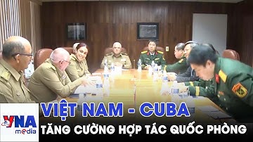 Việt Nam và Cuba tăng cường hợp tác quốc phòng - VNAMedia