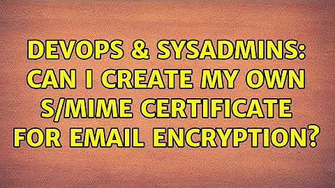 DevOps & SysAdmins: Can I create my own S/MIME certificate for email encryption? (3 Solutions!!)