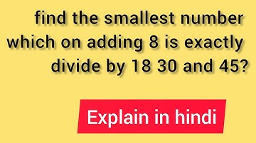 find the smallest number which on adding 8 is exactly divide by 18 30 and 45?