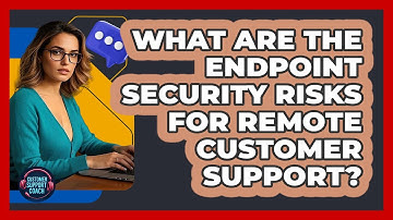 What Are The Endpoint Security Risks For Remote Customer Support? - Customer Support Coach
