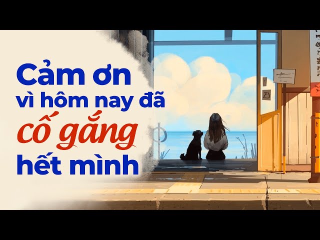 Cảm Ơn Vì Ngày Hôm Nay Đã Cố Gắng Hết Mình | Radio Chữa Lành class=