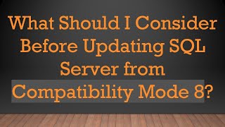What Should I Consider Before Updating SQL Server from Compatibility Mode 8?