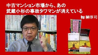 中古マンション市場から、あの武蔵小杉の事故タワマンが消えている　by榊淳司