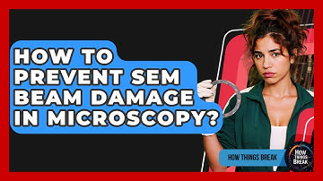 How To Prevent SEM Beam Damage In Microscopy? - How Things Break