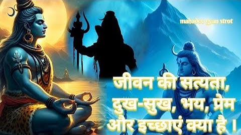 जीवन की सत्यता, दुःख-सुख, भय , प्रेम और इच्छाएं क्या है। महादेव ज्ञान