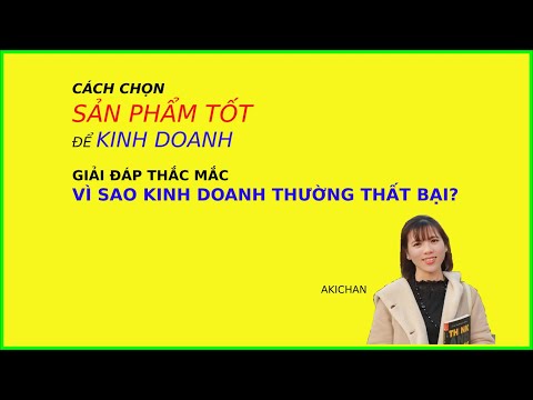 Cách chọn sản phẩm tốt để kinh doanh. Vì sao chúng ta thường thất bại trong kinh doanh? | akichan