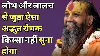 लोभ और लालच से जुड़ा ऐसा अद्भुत रोचक किस्सा नहीं सुना होगा। अवश्य सुने। #satsang 