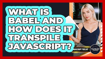 What Is Babel And How Does It Transpile JavaScript? - JavaScript Toolkit