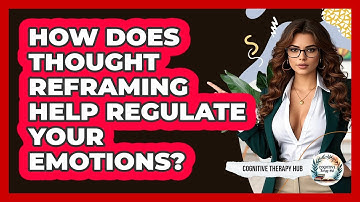 How Does Thought Reframing Help Regulate Your Emotions? - Cognitive Therapy Hub
