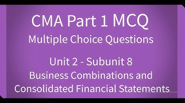 CMA Part 1 MCQ Unit 2 Subunit 8 Business Combinations and Consolidated Financial Statements