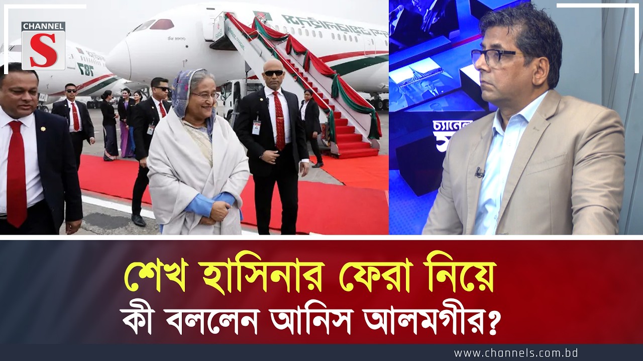 শেখ হাসিনার ফেরা নিয়ে কী বললেন আনিস আলমগীর? | Channel S