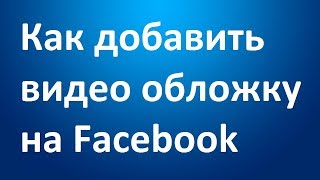 Как Добавить Видео Обложку На Страницу Facebook