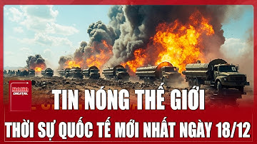 🔴 TRỰC TIẾP: TOÀN CẢNH QUỐC TẾ Mới Nhất 18/12 | ĐIỂM NÓNG THẾ GIỚI Cập Nhật | Chiến Sự Nga - Ukraine