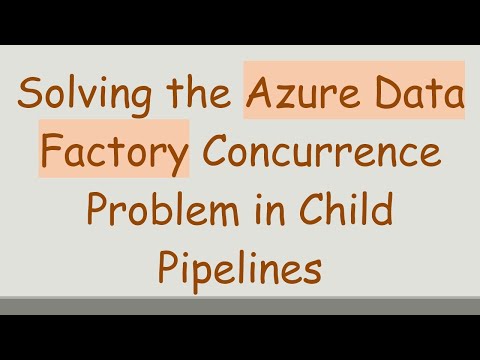 Solving the Azure Data Factory Concurrence Problem in Child Pipelines