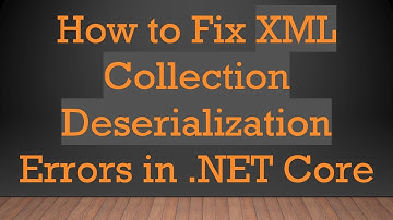 How to Fix XML Collection Deserialization Errors in .NET Core