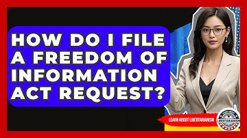 How Do I File A Freedom Of Information Act Request? - Learn About Libertarianism