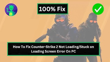 How To Fix Counter-Strike 2 Not Loading/Stuck on Loading Screen Error On PC